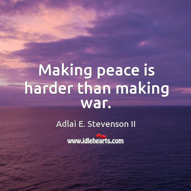 Making peace is harder than making war. Adlai E. Stevenson II Picture Quote