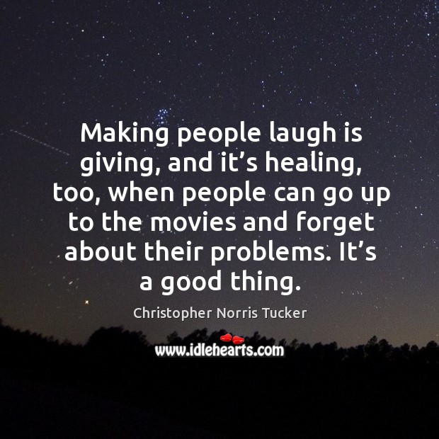Making people laugh is giving, and it’s healing, too, when people can go up to the movies and Image