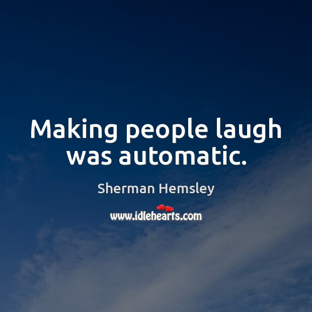 Making people laugh was automatic. Image
