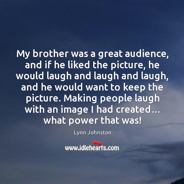 Making people laugh with an image I had created… what power that was! Lynn Johnston Picture Quote