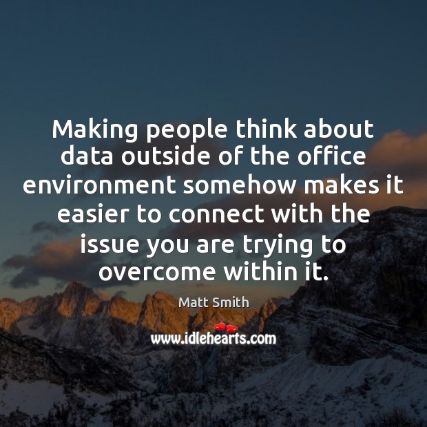 Making people think about data outside of the office environment somehow makes Matt Smith Picture Quote