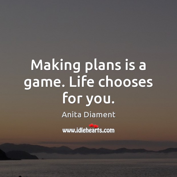 Making plans is a game. Life chooses for you. Anita Diament Picture Quote