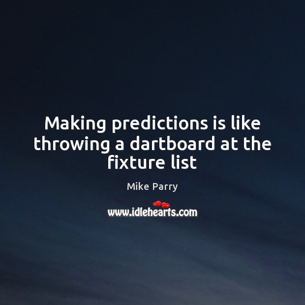 Making predictions is like throwing a dartboard at the fixture list Mike Parry Picture Quote