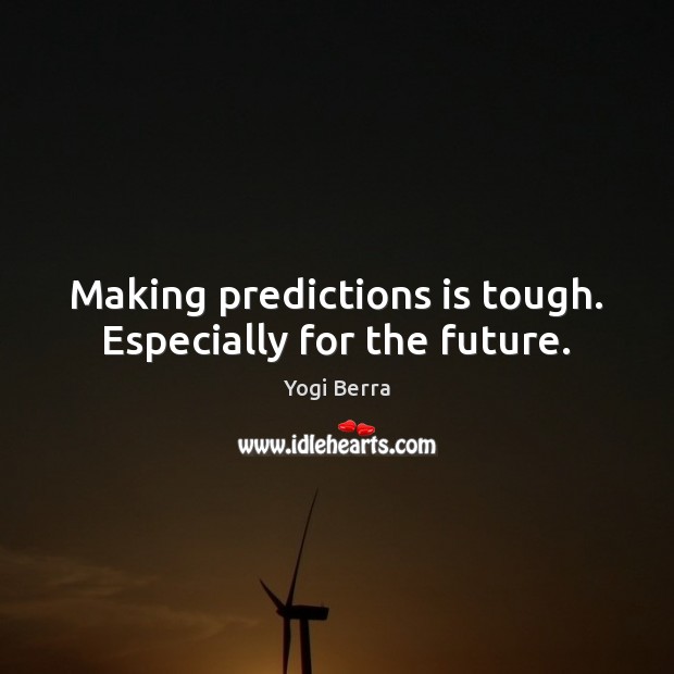 Making predictions is tough. Especially for the future. Yogi Berra Picture Quote