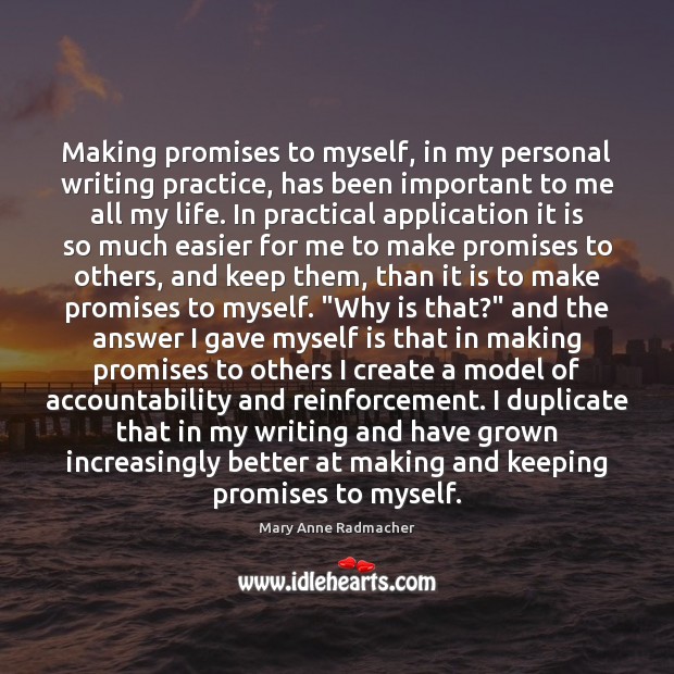Making promises to myself, in my personal writing practice, has been important Mary Anne Radmacher Picture Quote