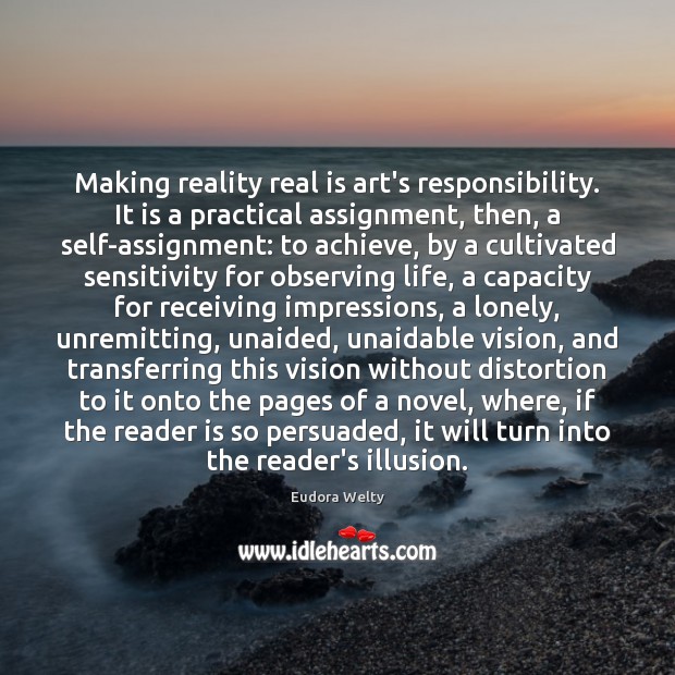 Making reality real is art’s responsibility. It is a practical assignment, then, 