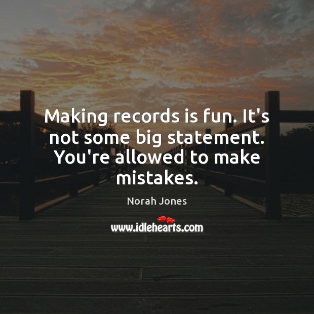 Making records is fun. It’s not some big statement. You’re allowed to make mistakes. Image