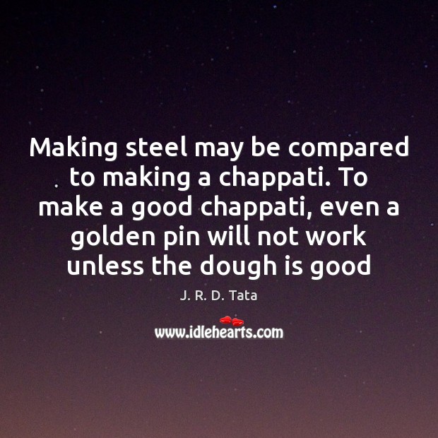 Making steel may be compared to making a chappati. To make a J. R. D. Tata Picture Quote