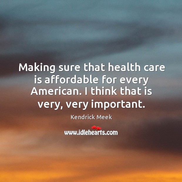 Making sure that health care is affordable for every american. I think that is very, very important. Kendrick Meek Picture Quote
