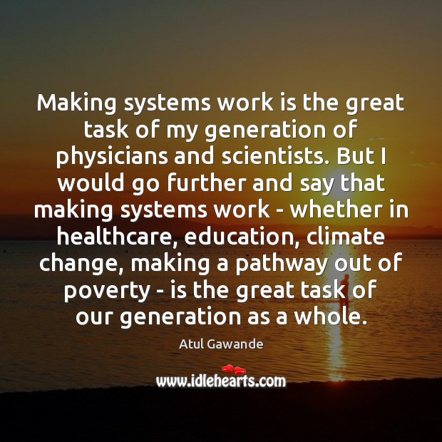 Making systems work is the great task of my generation of physicians Atul Gawande Picture Quote