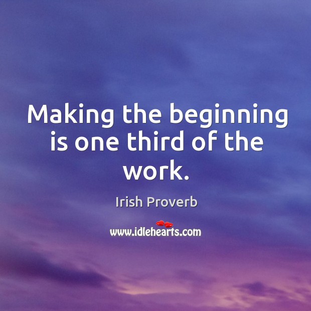 Making the beginning is one third of the work. Irish Proverbs Image