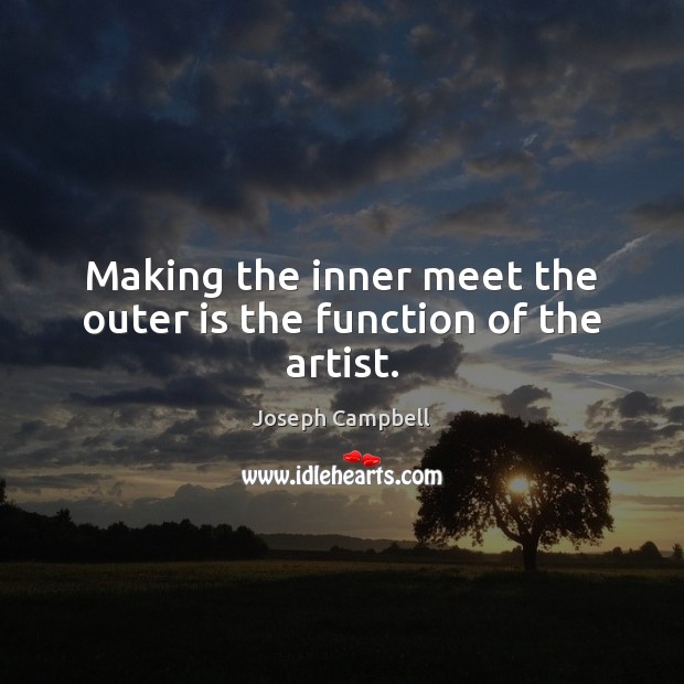 Making the inner meet the outer is the function of the artist. Joseph Campbell Picture Quote