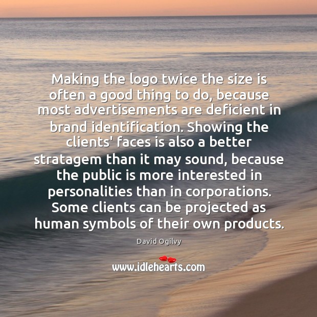 Making the logo twice the size is often a good thing to David Ogilvy Picture Quote