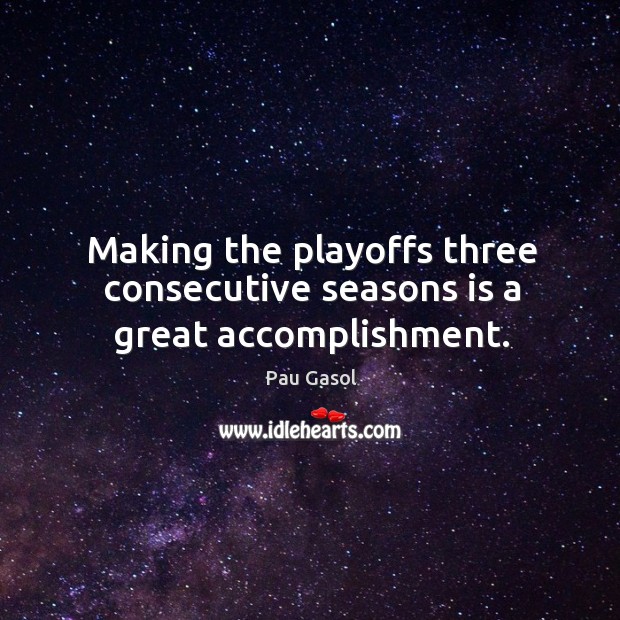 Making the playoffs three consecutive seasons is a great accomplishment. Pau Gasol Picture Quote