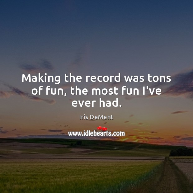 Making the record was tons of fun, the most fun I’ve ever had. Iris DeMent Picture Quote