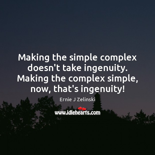 Making the simple complex doesn’t take ingenuity. Making the complex simple, now, Ernie J Zelinski Picture Quote