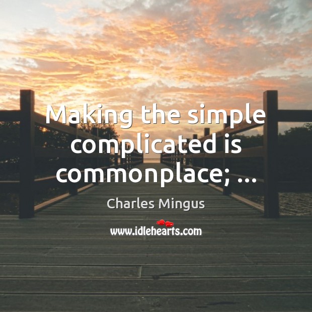 Making the simple complicated is commonplace; … Image