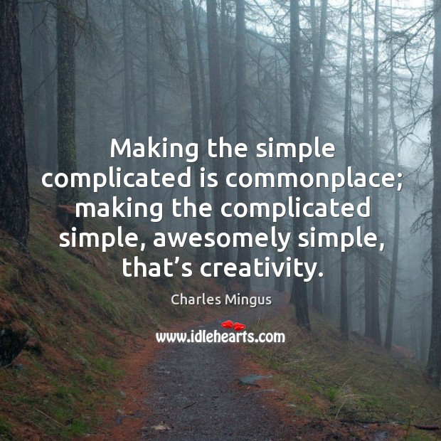 Making the simple complicated is commonplace; making the complicated simple, awesomely simple, that’s creativity. Charles Mingus Picture Quote