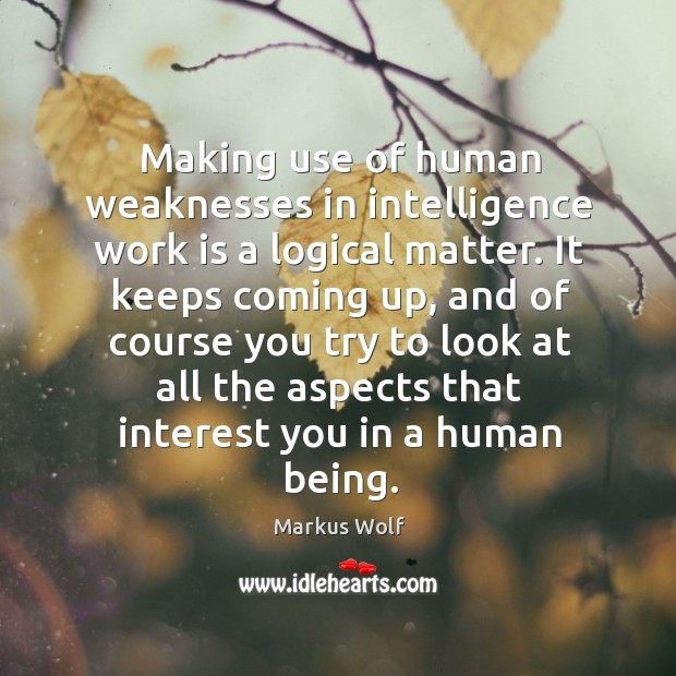 Making use of human weaknesses in intelligence work is a logical matter. Markus Wolf Picture Quote
