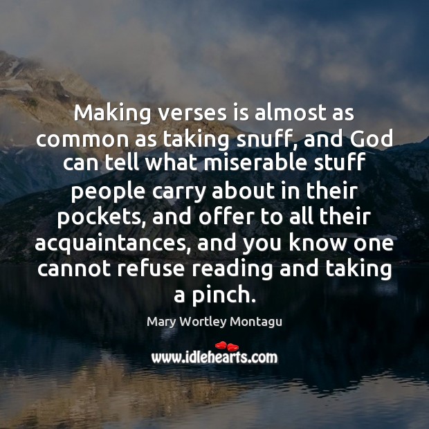 Making verses is almost as common as taking snuff, and God can Mary Wortley Montagu Picture Quote