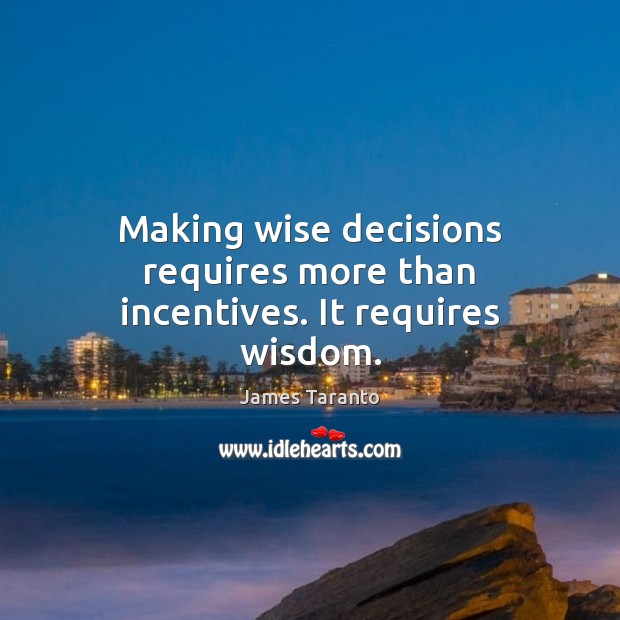 Making wise decisions requires more than incentives. It requires wisdom. James Taranto Picture Quote
