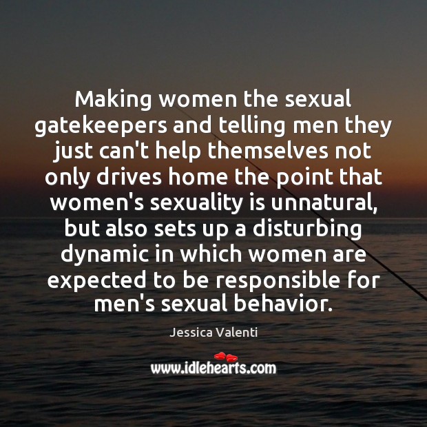 Making women the sexual gatekeepers and telling men they just can’t help Jessica Valenti Picture Quote