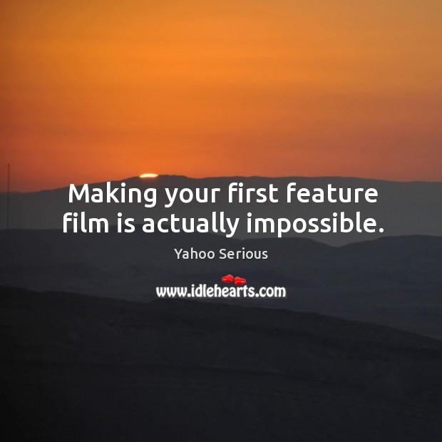 Making your first feature film is actually impossible. Yahoo Serious Picture Quote