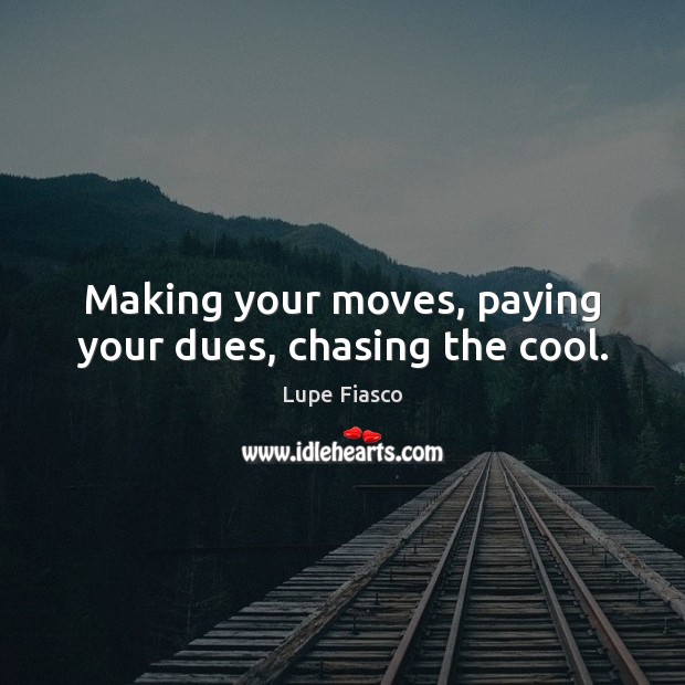 Making your moves, paying your dues, chasing the cool. Lupe Fiasco Picture Quote