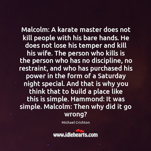 Malcolm: A karate master does not kill people with his bare hands. Michael Crichton Picture Quote