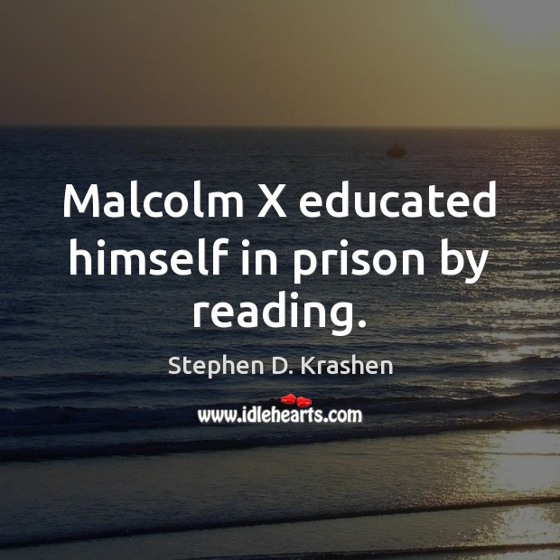 Malcolm X educated himself in prison by reading. Stephen D. Krashen Picture Quote
