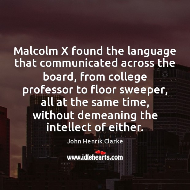 Malcolm X found the language that communicated across the board, from college John Henrik Clarke Picture Quote