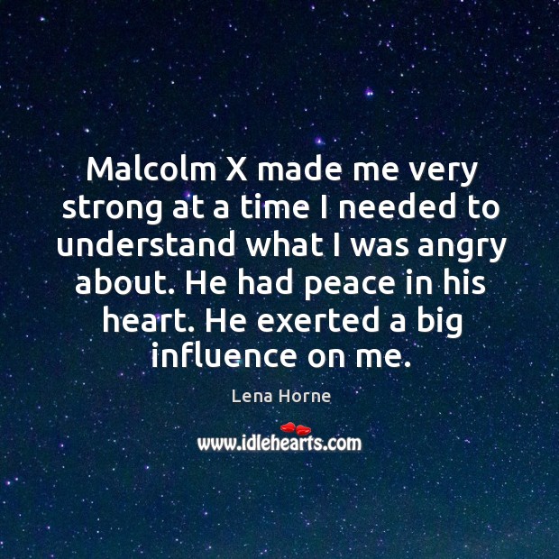 Malcolm x made me very strong at a time I needed to understand what I was angry about. Lena Horne Picture Quote