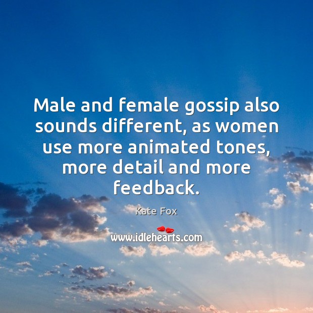 Male and female gossip also sounds different, as women use more animated 