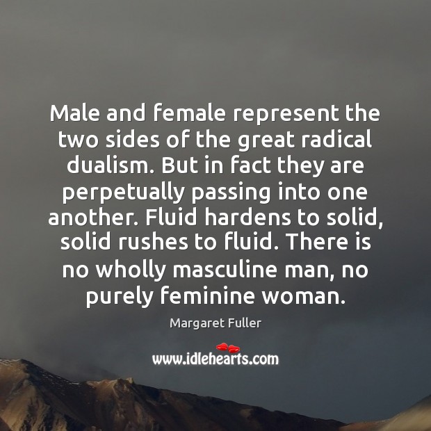 Male and female represent the two sides of the great radical dualism. Margaret Fuller Picture Quote