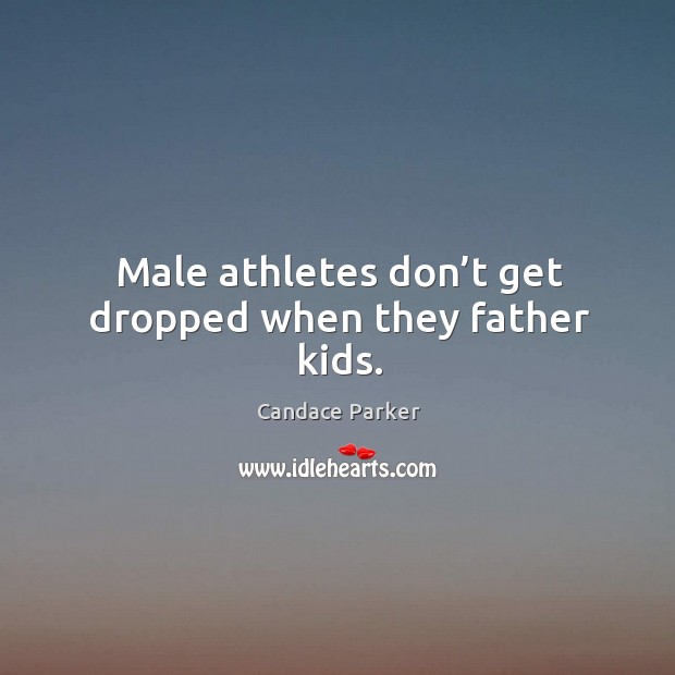 Male athletes don’t get dropped when they father kids. Candace Parker Picture Quote