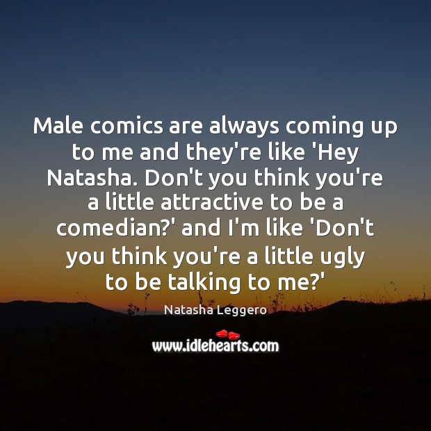 Male comics are always coming up to me and they’re like ‘Hey Natasha Leggero Picture Quote