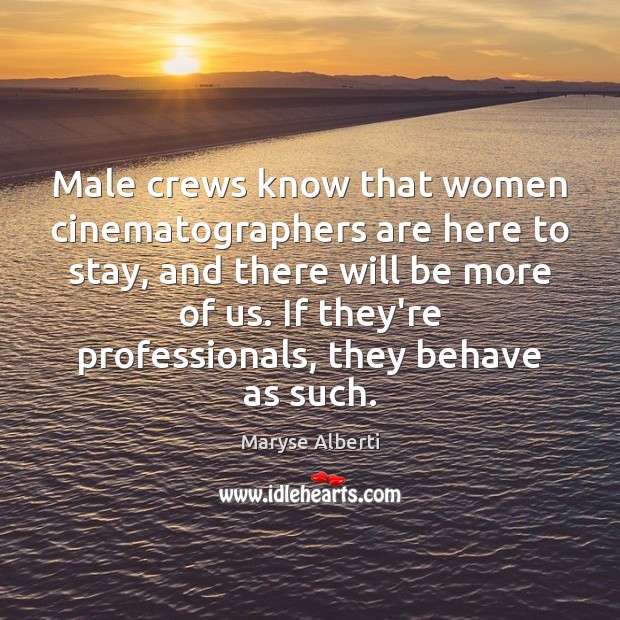Male crews know that women cinematographers are here to stay, and there Maryse Alberti Picture Quote