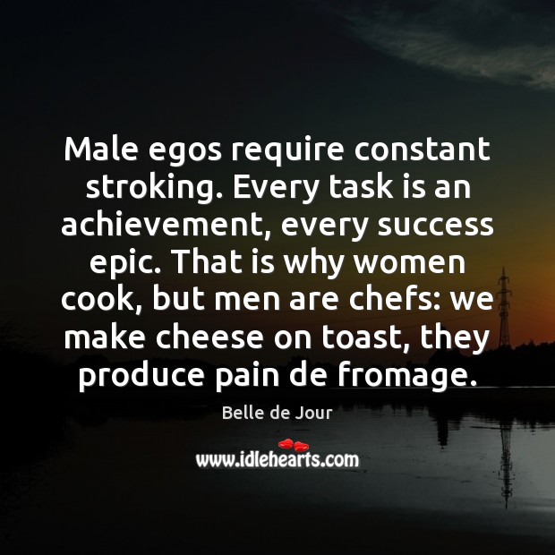 Male egos require constant stroking. Every task is an achievement, every success Belle de Jour Picture Quote