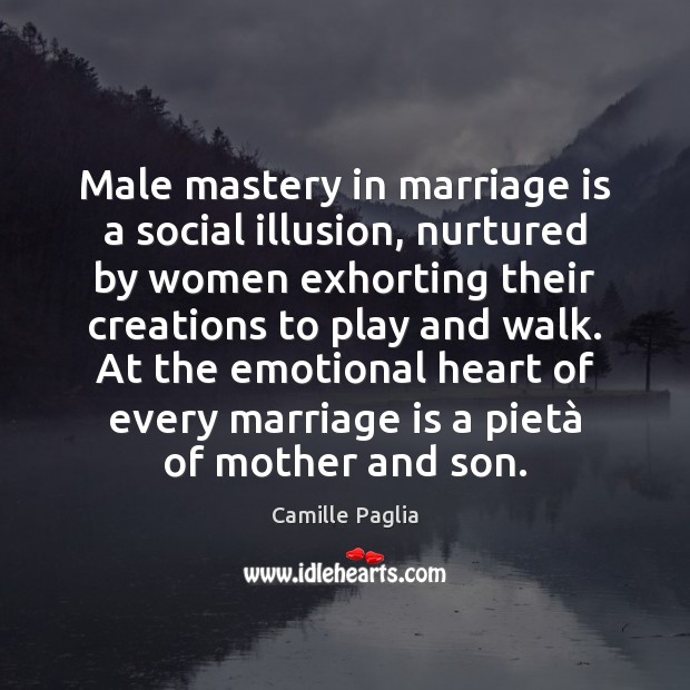 Male mastery in marriage is a social illusion, nurtured by women exhorting Camille Paglia Picture Quote