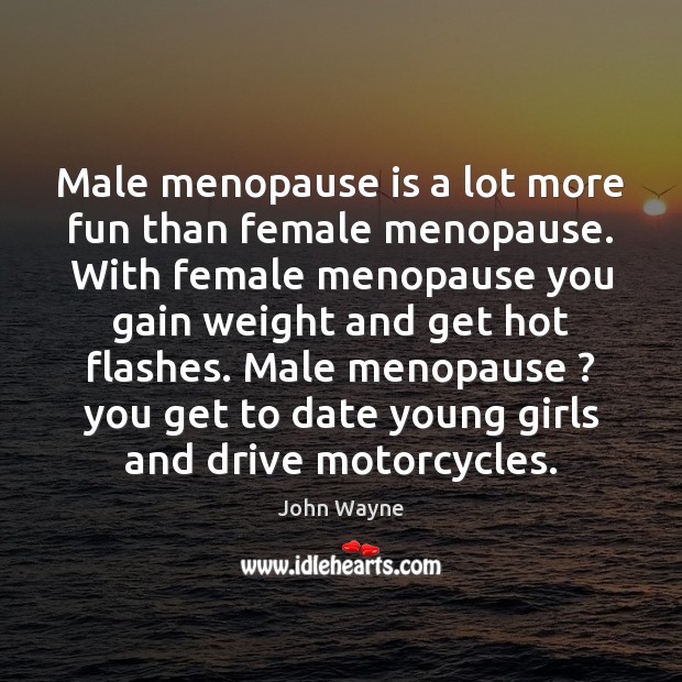 Male menopause is a lot more fun than female menopause. With female John Wayne Picture Quote