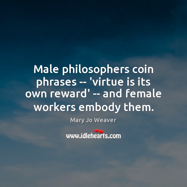 Male philosophers coin phrases — ‘virtue is its own reward’ — and Mary Jo Weaver Picture Quote
