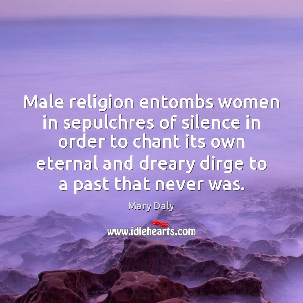 Male religion entombs women in sepulchres of silence in order to chant Mary Daly Picture Quote