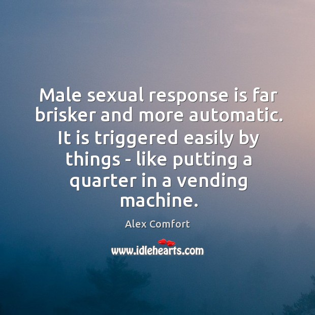 Male sexual response is far brisker and more automatic. It is triggered Alex Comfort Picture Quote