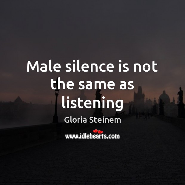 Male silence is not the same as listening Gloria Steinem Picture Quote