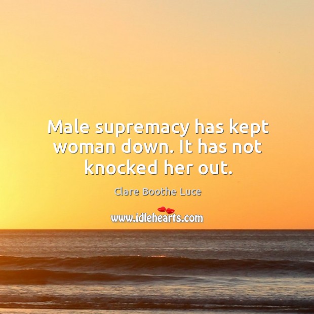 Male supremacy has kept woman down. It has not knocked her out. Image