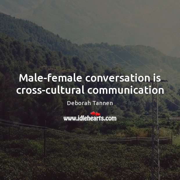 Male-female conversation is cross-cultural communication Deborah Tannen Picture Quote