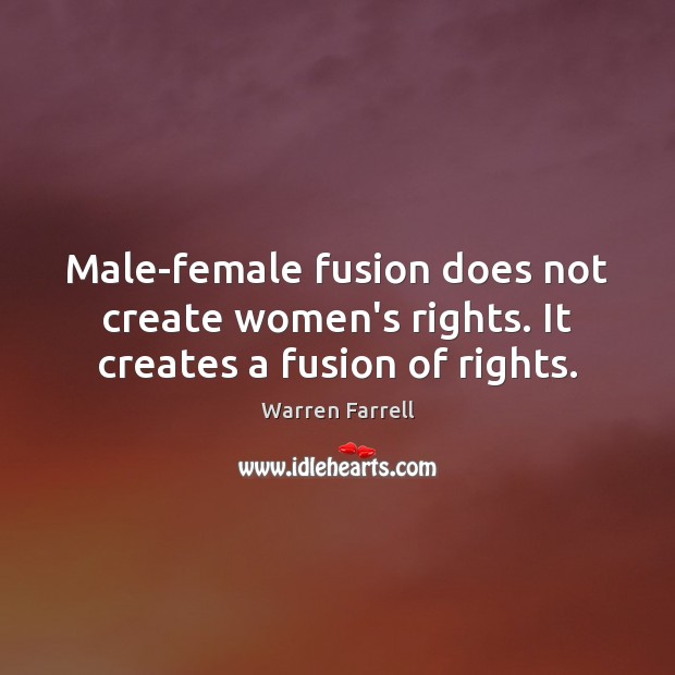 Male-female fusion does not create women’s rights. It creates a fusion of rights. Warren Farrell Picture Quote