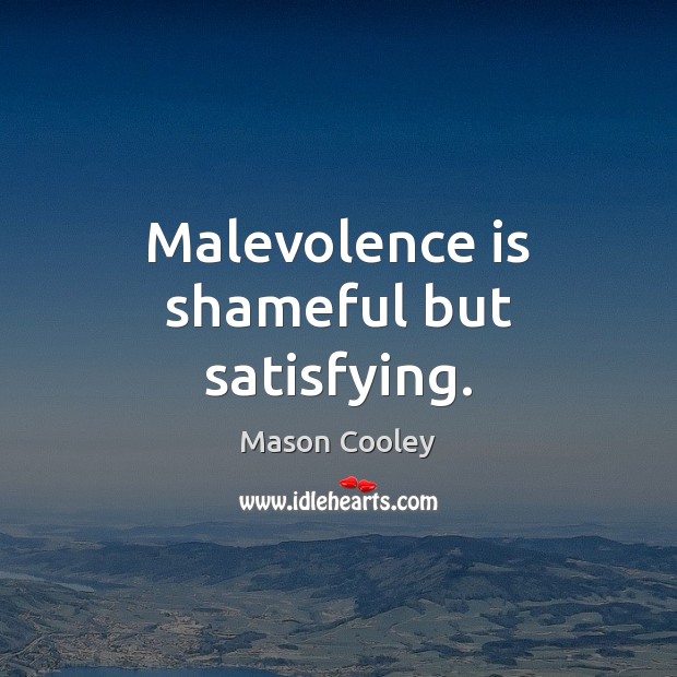 Malevolence is shameful but satisfying. Mason Cooley Picture Quote
