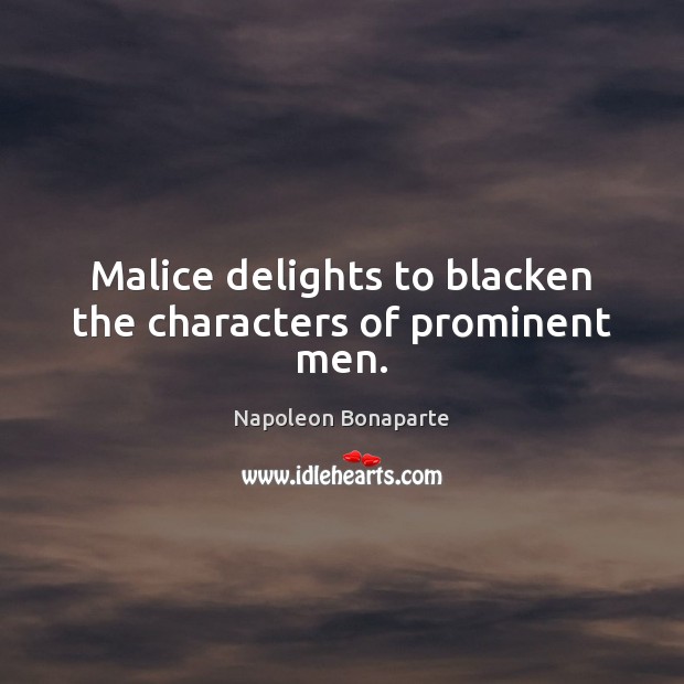 Malice delights to blacken the characters of prominent men. Napoleon Bonaparte Picture Quote