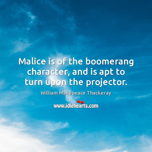 Malice is of the boomerang character, and is apt to turn upon the projector. William Makepeace Thackeray Picture Quote